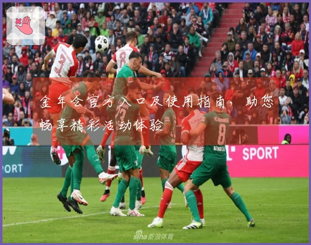 金年会官方入口及使用指南，助您畅享精彩活动体验