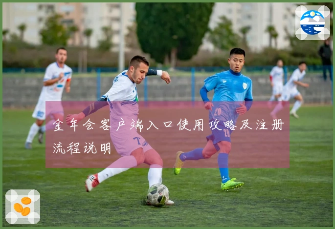 金年会客户端入口使用攻略及注册流程说明