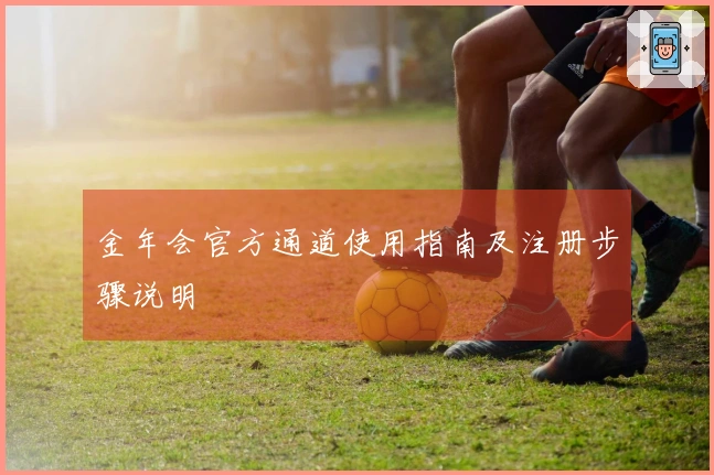金年会官方通道使用指南及注册步骤说明
