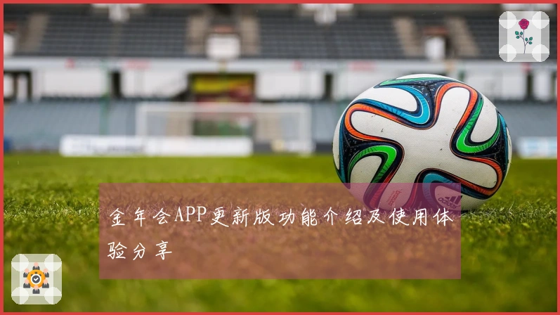 金年会APP更新版功能介绍及使用体验分享