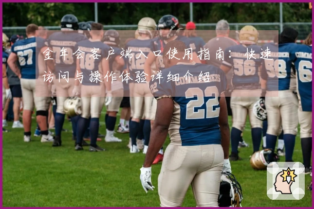 金年会客户端入口使用指南：快速访问与操作体验详细介绍