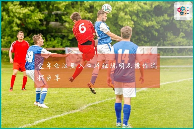 金年会注册入口详细说明及操作流程分享