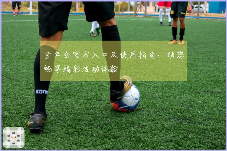 金年会官方入口及使用指南，助您畅享精彩活动体验