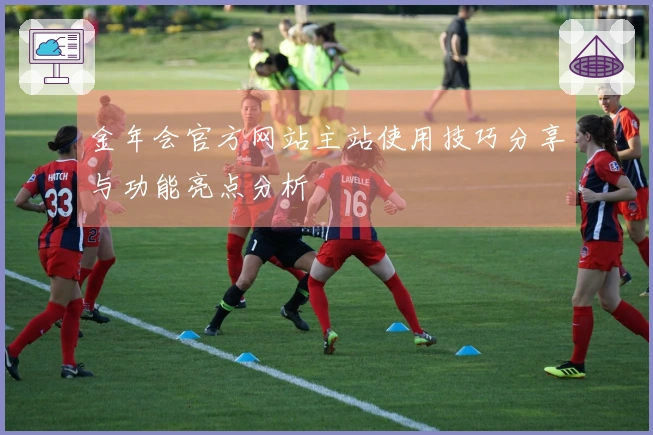 金年会官方网站主站使用技巧分享与功能亮点分析