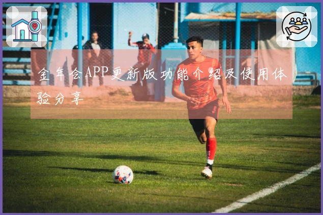 金年会APP更新版功能介绍及使用体验分享