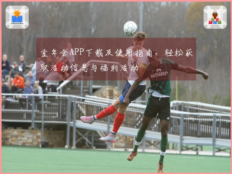 金年会APP下载及使用指南，轻松获取活动信息与福利活动