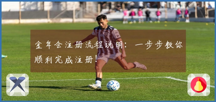 金年会注册流程说明：一步步教你顺利完成注册！