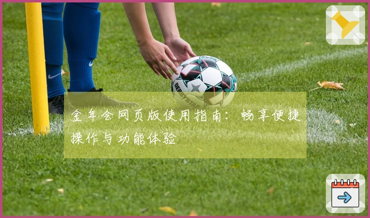金年会网页版使用指南：畅享便捷操作与功能体验