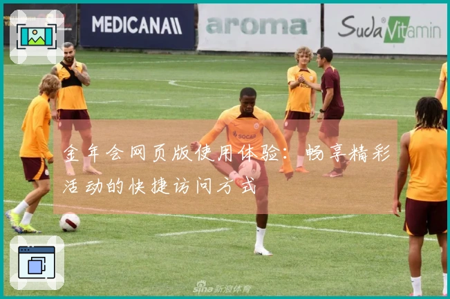 金年会网页版使用体验：畅享精彩活动的快捷访问方式