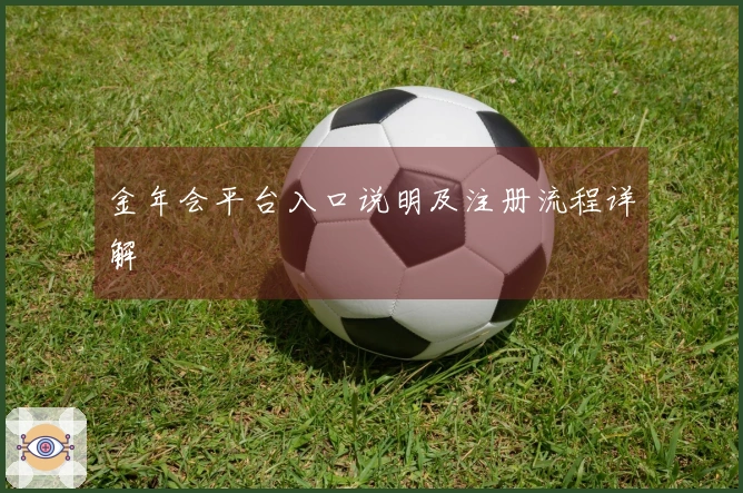 金年会平台入口说明及注册流程详解
