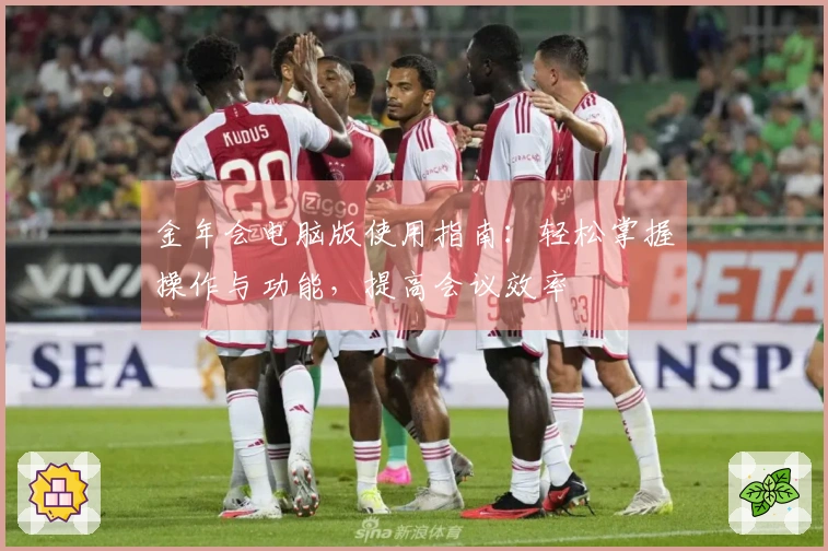 金年会电脑版使用指南：轻松掌握操作与功能，提高会议效率