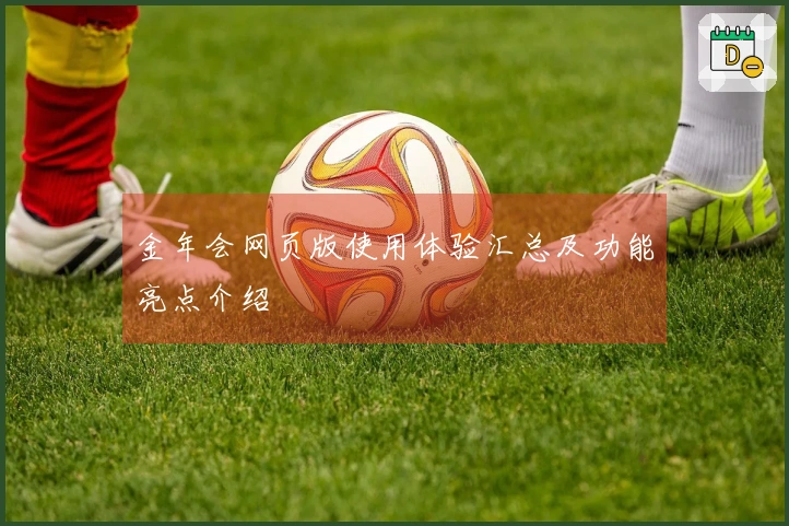 金年会网页版使用体验汇总及功能亮点介绍