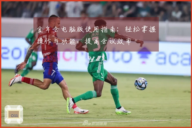 金年会电脑版使用指南：轻松掌握操作与功能，提高会议效率